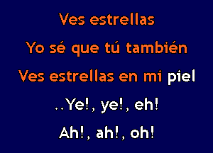 Ves estrellas

Yo S(e que tu tambielan

Ves estrellas en mi piel

..Ye!, ye!, eh!
Ah!, ah!, oh!