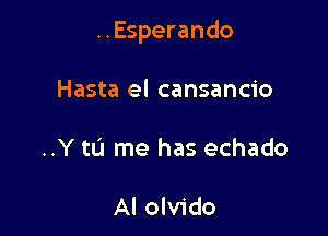 ..Esperando

Hasta el cansancio
..Y tL'l me has echado

Al olvido