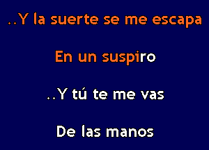 ..Y la suerte se me escapa

En un suspiro
..Y tLi te me vas

De las manos