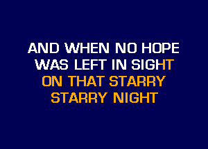 AND WHEN N0 HOPE
WAS LEFT IN SIGHT
ON THAT STARRY
STARFIY NIGHT

g
