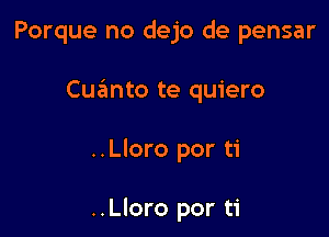 Porque no dejo de pensar

Cuzimto te quiero

..Lloro por ti

..Lloro por ti