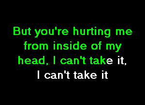 ButyOUWelun ngIne
from inside of my

head, I can't take it,
I can't take it