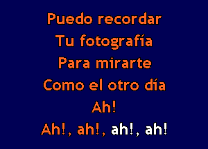 Puedo recordar
Tu fotografia
Para mirarte

Como el otro dia

Ah!
AM, ah!, ah!, ah!