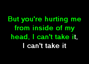 ButyOUWelun ngIne
from inside of my

head, I can't take it,
I can't take it