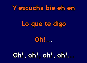 Y escucha bie eh en

Lo que te digo

0h!...

Oh!, oh!, oh!, oh!...