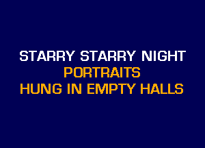 STARRY STARFIY NIGHT
PORTRAITS

HUNG IN EMPTY HALLS