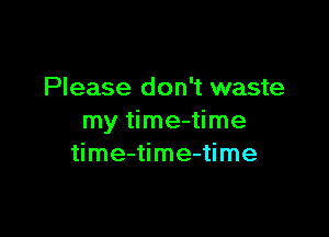Please don't waste

my time-time
time-time-time