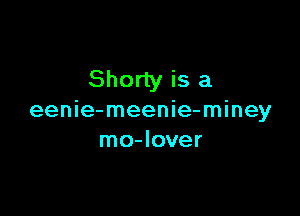 Shorty is a

eenie-meenie-miney
mo-Iover