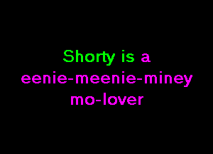 Shorty is a

eenie-meenie-miney
mo-Iover