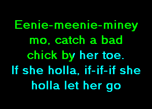 Eenie-meenie-miney
mo, catch a bad
chick by her toe.

If she holla, if-if-if she

holla let her go