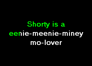 Shorty is a

eenie-meenie-miney
mo-Iover