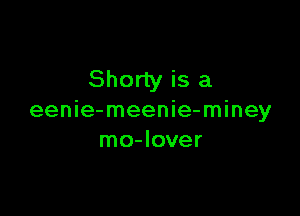 Shorty is a

eenie-meenie-miney
mo-Iover
