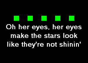 El El El El El
Oh her eyes, her eyes
make the stars look
like they're not shinin'