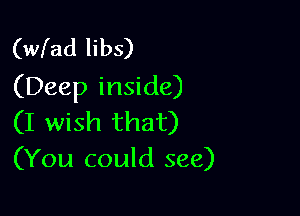 (wfad libs)
(Deep inside)

(I wish that)
(You could see)