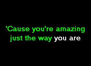 'Cause you're amazing

just the way you are