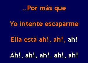 ..Por ma'ts que

Yo intente escaparme

Ella esta ah!, ah!, ah!

AM, ah!, ah!, ah!, ah!