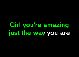 Girl you're amazing

just the way you are