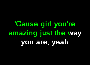 'Cause girl you're

amazing just the way
you are, yeah