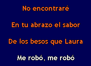 No encontrarci

En tu abrazo el sabor

De los besos que Laura

Me robc'), me robc')