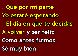 ..Que por mi parte

Yo estare'z esperando

..El dia en que te decidas
A volver y ser feliz

Como antes fuimos

563 muy bien