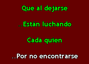 Que al dejarse

..Estaim luchando

Cada quien

..Por no encontrarse