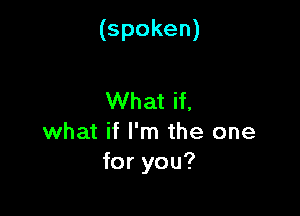 (spoken)

VVhatH,
what if I'm the one
foryou?