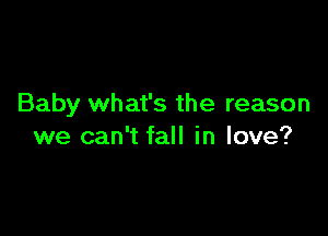 Baby what's the reason

we can't fall in love?