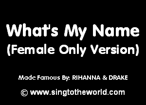 Whufs My Name

(Female Only Version)

Made Famous Byz RIHANNA 8c DRAKE

(c) www.singtotheworld.com