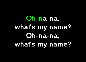Oh-na-na,
what's my name?

Oh-na-na,
what's my name?