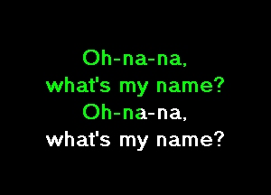 Oh-na-na,
what's my name?

Oh-na-na,
what's my name?