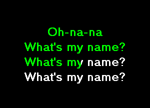 Oh-na-na
What's my name?

What's my name?
What's my name?