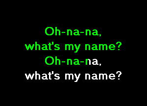 Oh-na-na,
what's my name?

Oh-na-na,
what's my name?