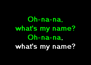 Oh-na-na,
what's my name?

Oh-na-na,
what's my name?