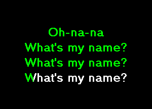 Oh-na-na
What's my name?

What's my name?
What's my name?