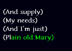 (And supply)
(My needs)

(And I'm just)
(Plain old Mary)