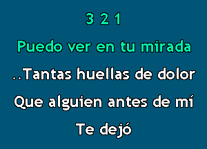 3 2 1
Puedo ver en tu mirada

..Tantas huellas de dolor

Que alguien antes de mi

Te dejc')