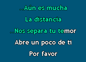 ..AL'm es mucha
La distancia

..Nos separa tu temor

Abre un poco de ti

Por favor