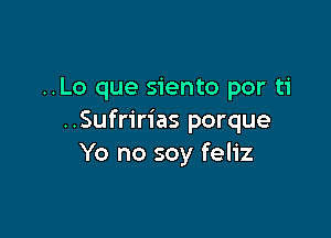 ..Lo que siento por ti

..Sufririas porque
Yo no soy feliz