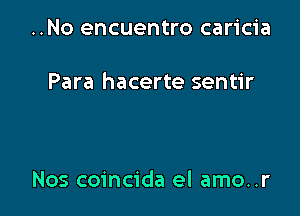 ..No encuentro caricia

Para hacerte sentir

Nos coincida el amo..r