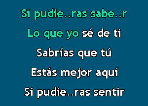 Si pudie..ras sabe..r
Lo que yo 5e de ti

Sabrias que tL'I

Estas mejor aqui

Si pudie..ras sentir