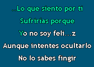 ..Lo que siento por ti
Sufririas porque
Yo no soy feli...z
Aunque intentes ocultarlo

No lo sabes fingir