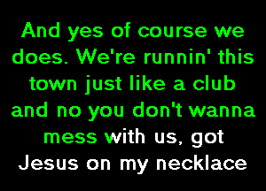 And yes of course we
does. We're runnin' this
town just like a club
and no you don't wanna
mess with us, got
Jesus on my necklace