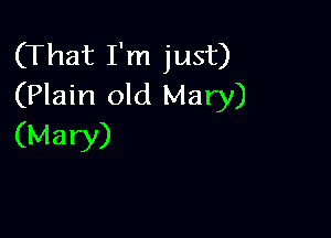 (That I'm just)
(Plain old Mary)

(Mary)