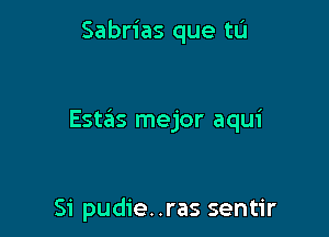 Sabrias que tL'I

Esta'ts mejor aqui

Si pudie..ras sentir