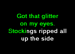 Got that glitter
on my eyes.

Stockings ripped all
up the side