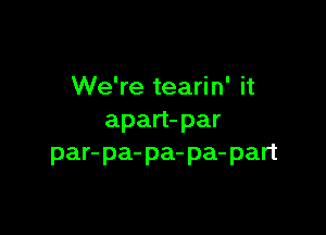 We're tearin' it

apart-par
par-pa-pa-pa-part
