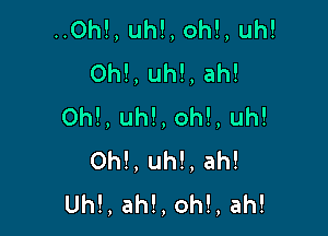 ..0h!, uh!, oh!, uh!
Oh!, uh!, ah!
0h!, uh!, oh!, uh!

0h!, uh!, ah!
Uh!, ah!, oh!, ah!