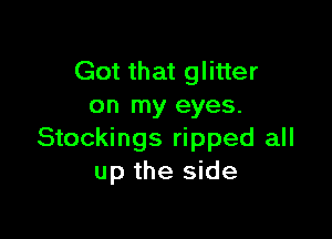 Got that glitter
on my eyes.

Stockings ripped all
up the side