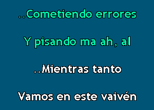 ..Cometiendo errores

Y pisando ma ah, al

..Mientras tanto

Vamos en este vaivsin