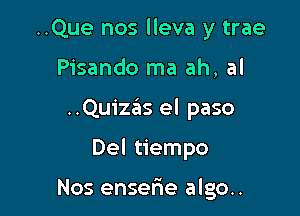 ..Que nos lleva y trae

Pisando ma ah, al

..Qu1'za3is el paso

Del tiempo

Nos ensetie algo..